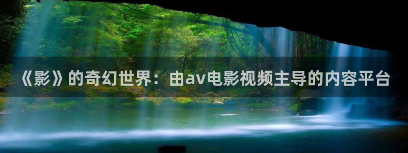 人人干国产高清av不卡：《影》的奇幻世界：由av电影视频主导的内容平台
