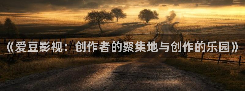 超碰碰人人爱：《爱豆影视：创作者的聚集地与创作的乐园》