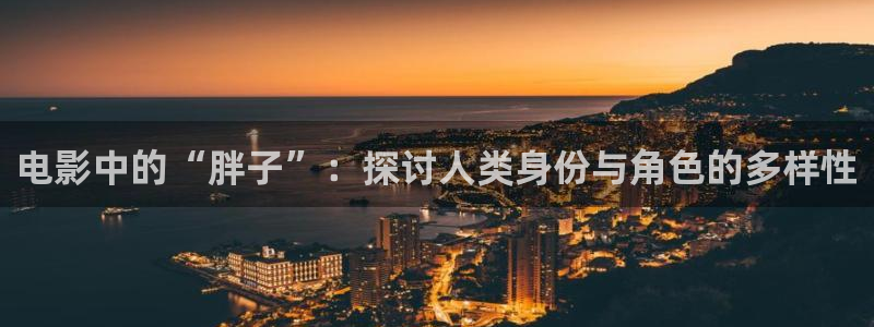 97人人爽人人爽人人片：电影中的“胖子”：探讨人类身份与角色的多样性