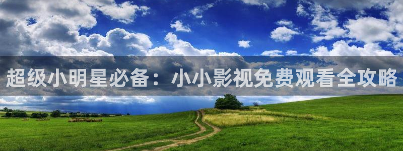 人人看影视高清在线观看：超级小明星必备：小小影视免费观看全攻略