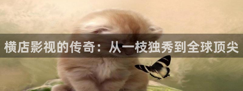 碰超在线97人人：横店影视的传奇：从一枝独秀到全球顶尖