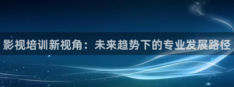 66色吧超碰97人人做人人爱：影视培训新视角：未来趋势下的专业发展路径