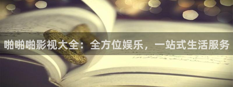 超碰97人人做人人爱亚洲：啪啪啪影视大全：全方位娱乐，一站式生活服务