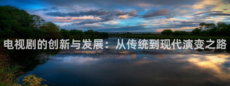 国产98超碰人人做人人爱：电视剧的创新与发展：从传统到现代演变之路