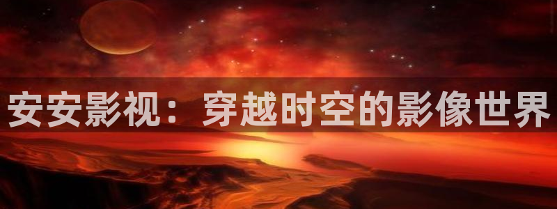 免费超碰人人干：安安影视：穿越时空的影像世界