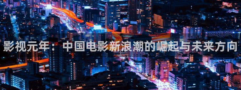 碰超视人人：影视元年：中国电影新浪潮的崛起与未来方向